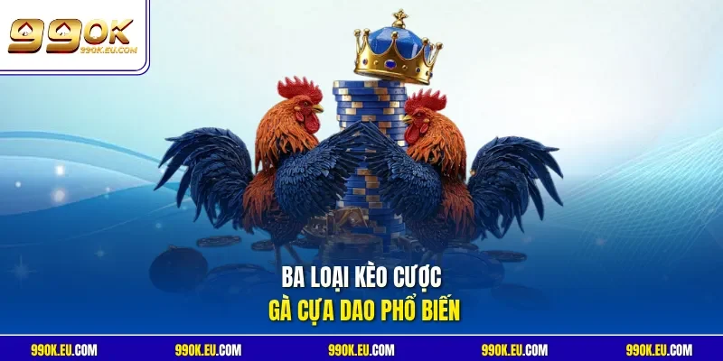 Ba loại kèo cược gà cựa dao phổ biến 